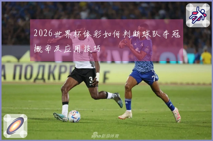 2026世界杯体彩如何判断球队夺冠概率及应用技巧