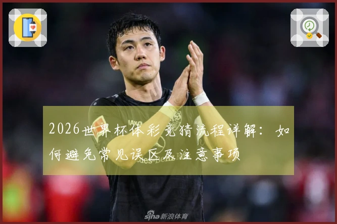 2026世界杯体彩竞猜流程详解：如何避免常见误区及注意事项
