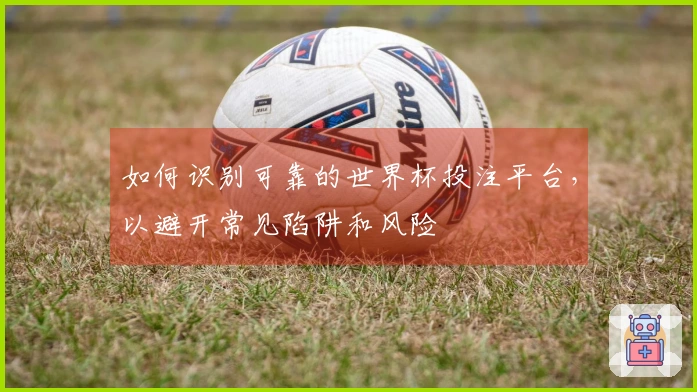 如何识别可靠的世界杯投注平台，以避开常见陷阱和风险