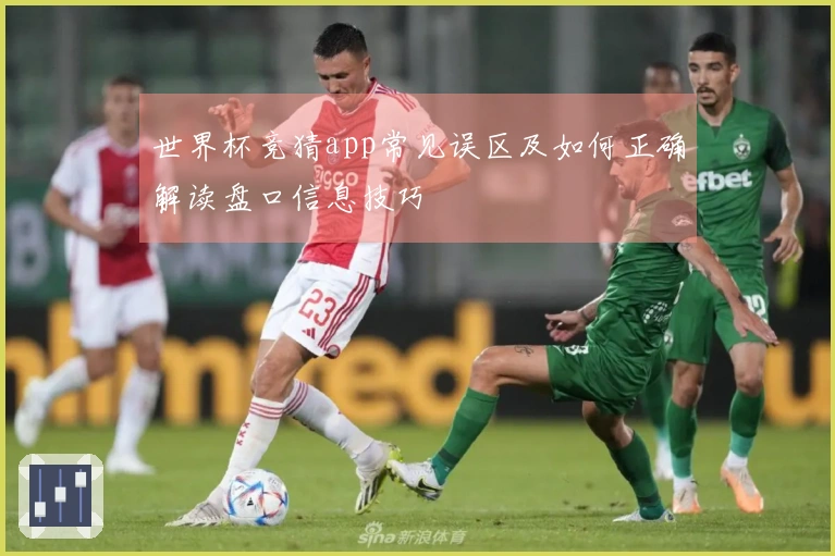 世界杯竞猜app常见误区及如何正确解读盘口信息技巧