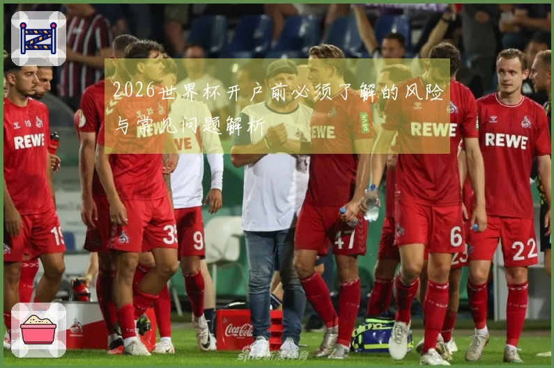 2026世界杯开户前必须了解的风险与常见问题解析