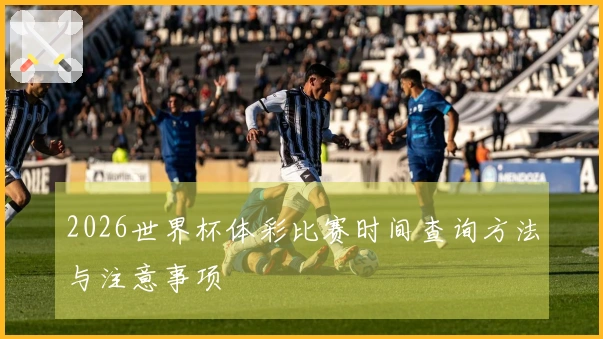 2026世界杯体彩比赛时间查询方法与注意事项