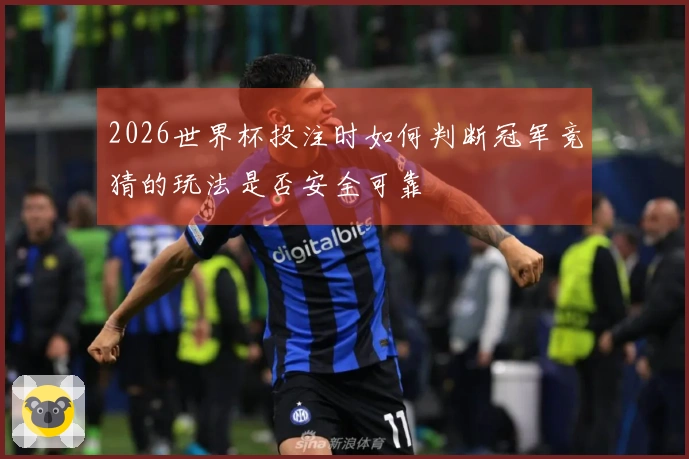 2026世界杯投注时如何判断冠军竞猜的玩法是否安全可靠