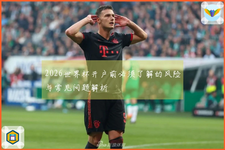 2026世界杯开户前必须了解的风险与常见问题解析