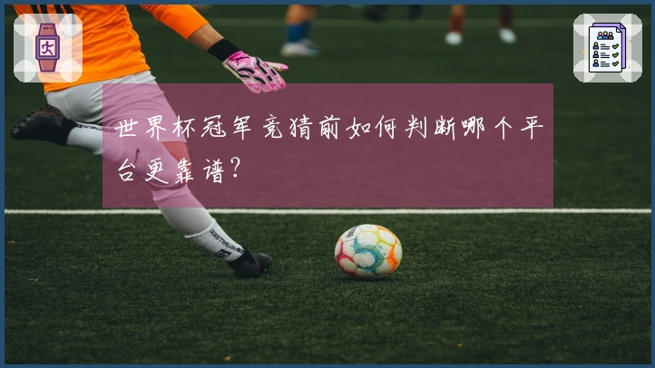 世界杯冠军竞猜前如何判断哪个平台更靠谱？