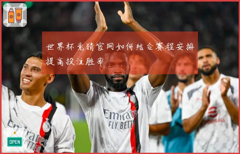 世界杯竞猜官网如何结合赛程安排提高投注胜率