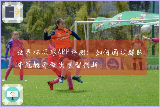 世界杯买球APP评测：如何通过球队夺冠概率做出明智判断