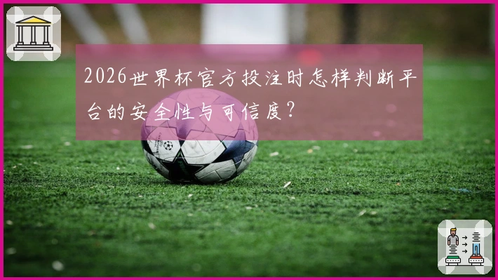 2026世界杯官方投注时怎样判断平台的安全性与可信度？
