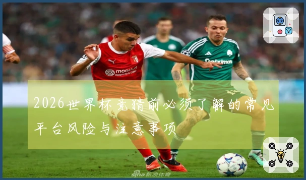 2026世界杯竞猜前必须了解的常见平台风险与注意事项
