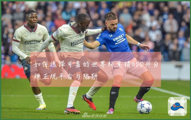 如何选择可靠的世界杯竞猜app并分辨正规平台与陷阱