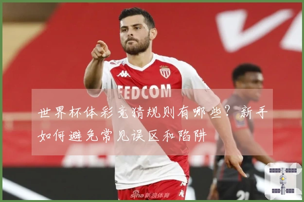 世界杯体彩竞猜规则有哪些？新手如何避免常见误区和陷阱