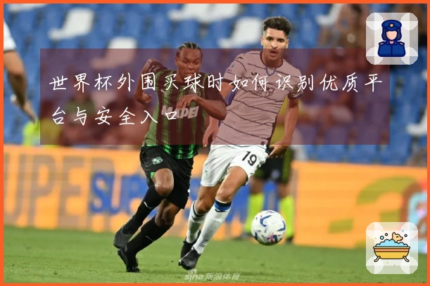 世界杯外围买球时如何识别优质平台与安全入口
