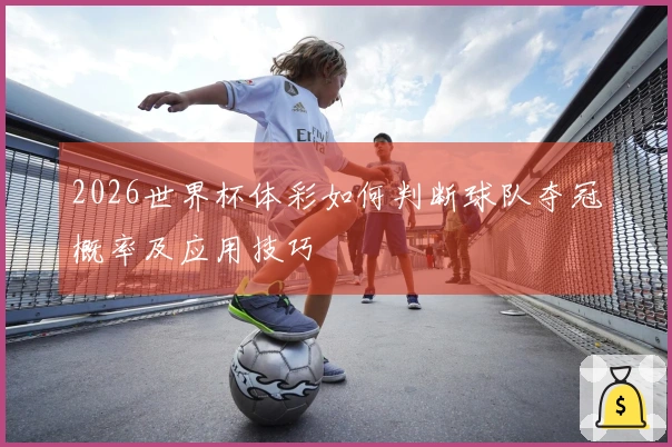 2026世界杯体彩如何判断球队夺冠概率及应用技巧