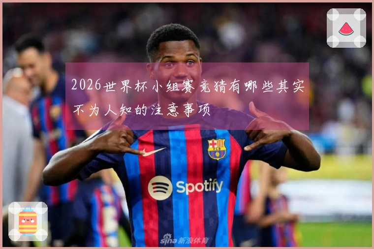 2026世界杯小组赛竞猜有哪些其实不为人知的注意事项