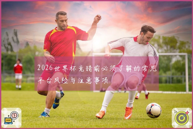 2026世界杯竞猜前必须了解的常见平台风险与注意事项