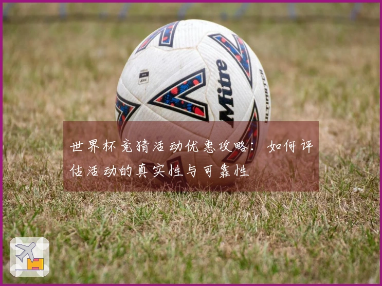 世界杯竞猜活动优惠攻略：如何评估活动的真实性与可靠性
