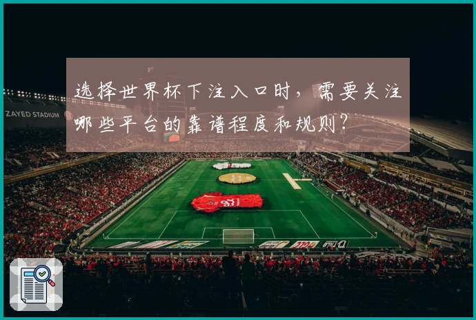 选择世界杯下注入口时，需要关注哪些平台的靠谱程度和规则？