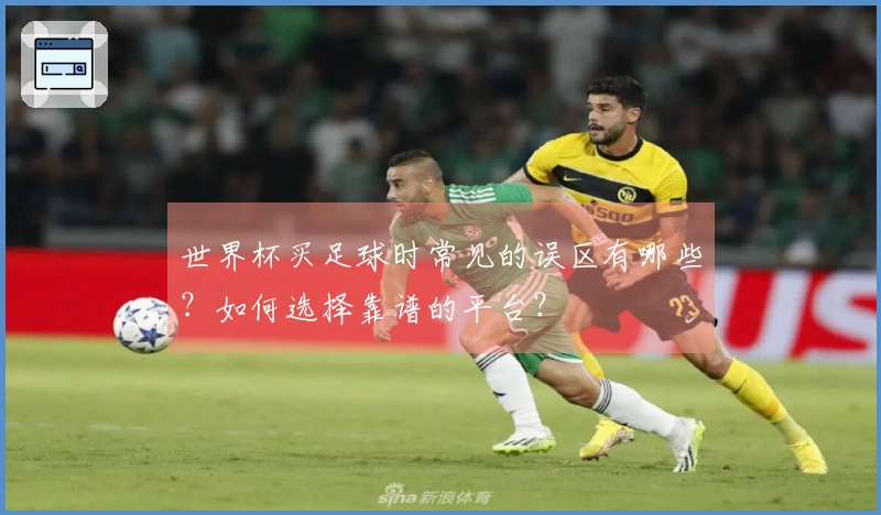 世界杯买足球时常见的误区有哪些？如何选择靠谱的平台？