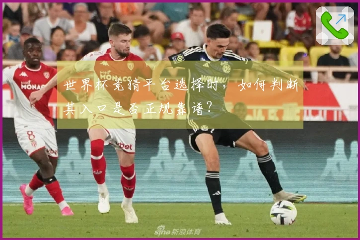 世界杯竞猜平台选择时，如何判断其入口是否正规靠谱？