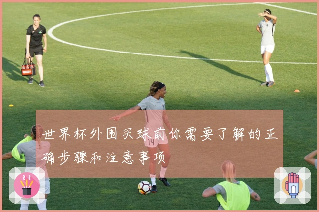 世界杯外围买球前你需要了解的正确步骤和注意事项