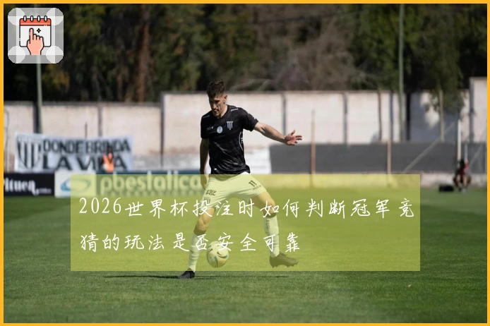 2026世界杯投注时如何判断冠军竞猜的玩法是否安全可靠