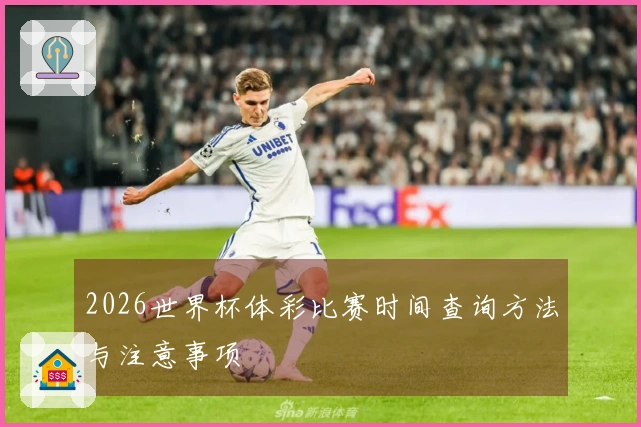 2026世界杯体彩比赛时间查询方法与注意事项