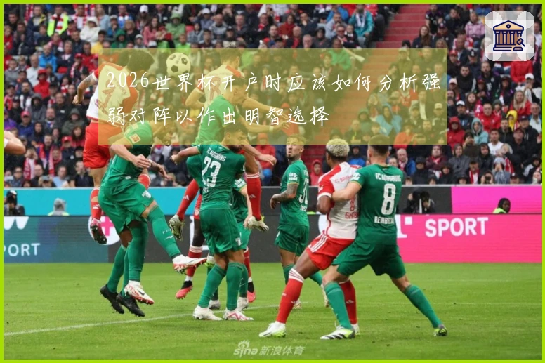 2026世界杯开户时应该如何分析强弱对阵以作出明智选择