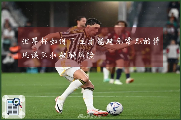 世界杯如何下注才能避免常见的掉坑误区和被骗风险
