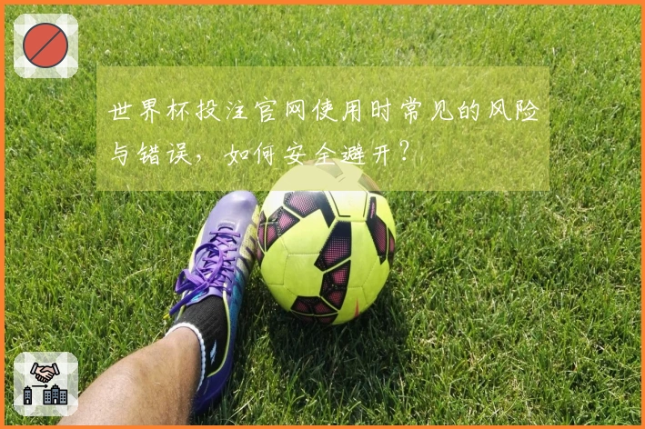 世界杯投注官网使用时常见的风险与错误，如何安全避开？