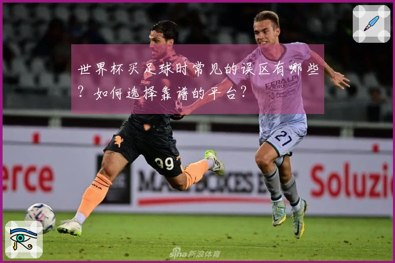 世界杯买足球时常见的误区有哪些？如何选择靠谱的平台？